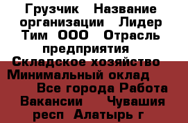 Грузчик › Название организации ­ Лидер Тим, ООО › Отрасль предприятия ­ Складское хозяйство › Минимальный оклад ­ 14 500 - Все города Работа » Вакансии   . Чувашия респ.,Алатырь г.